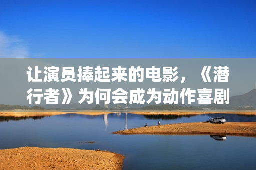 让演员捧起来的电影，《潜行者》为何会成为动作喜剧片？(演员引人注目)