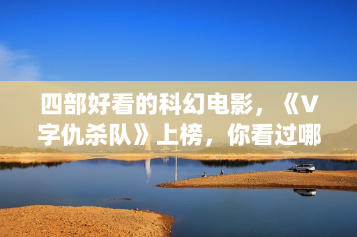 四部好看的科幻电影，《V字仇杀队》上榜，你看过哪一部？(十部好看的科幻片)