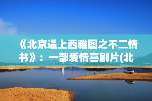 《北京遇上西雅图之不二情书》：一部爱情喜剧片(北京遇上西雅图)