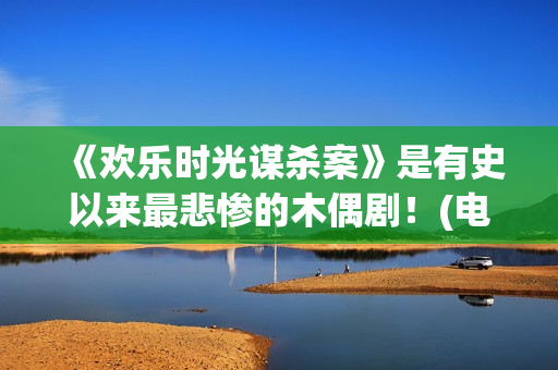 《欢乐时光谋杀案》是有史以来最悲惨的木偶剧！(电影 欢乐时光)