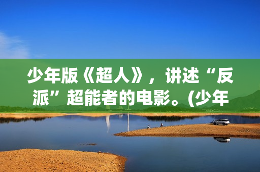 少年版《超人》，讲述“反派”超能者的电影。(少年版《超人》在线观看)