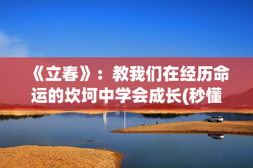 《立春》：教我们在经历命运的坎坷中学会成长(秒懂百科立春)