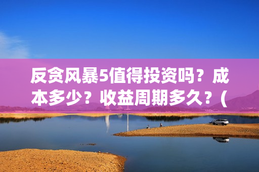 反贪风暴5值得投资吗？成本多少？收益周期多久？(反贪风暴5能)