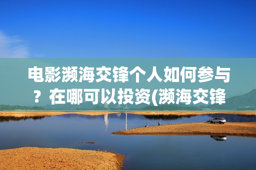 电影濒海交锋个人如何参与？在哪可以投资(濒海交锋电影完整在线看)