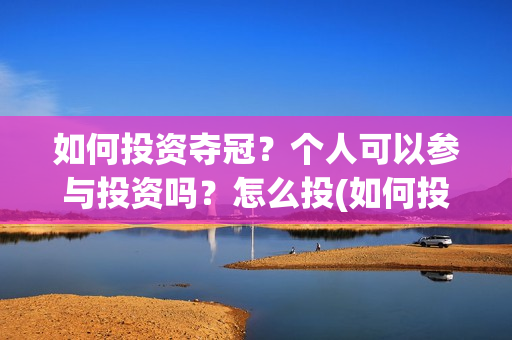 如何投资夺冠？个人可以参与投资吗？怎么投(如何投资夺冠球队)