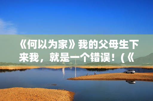 《何以为家》我的父母生下来我，就是一个错误！(《何以为家》剧情)