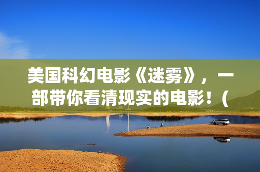 美国科幻电影《迷雾》，一部带你看清现实的电影！(美国科幻电影异形5在线观看免费)