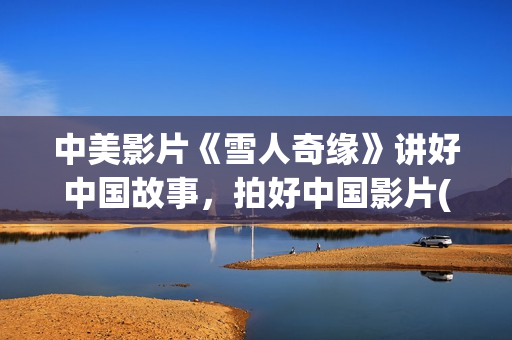 中美影片《雪人奇缘》讲好中国故事，拍好中国影片(雪人 美国)