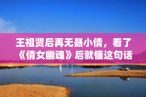 王祖贤后再无聂小倩，看了《倩女幽魂》后就懂这句话了(王祖贤版聂小倩是什么电影)