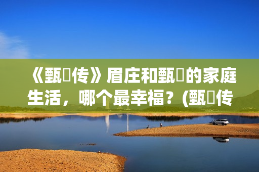 《甄嬛传》眉庄和甄嬛的家庭生活，哪个最幸福？(甄嬛传眉庄为什么会死)