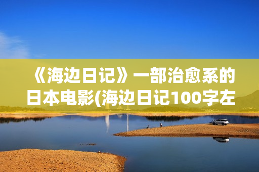 《海边日记》一部治愈系的日本电影(海边日记100字左右)