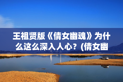 王祖贤版《倩女幽魂》为什么这么深入人心？(倩女幽魂王祖贤演的角色叫什么)