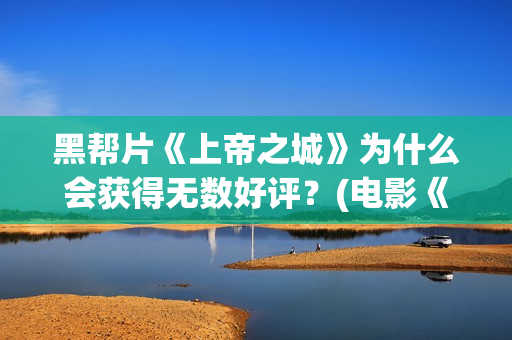 黑帮片《上帝之城》为什么会获得无数好评？(电影《上帝之子》)