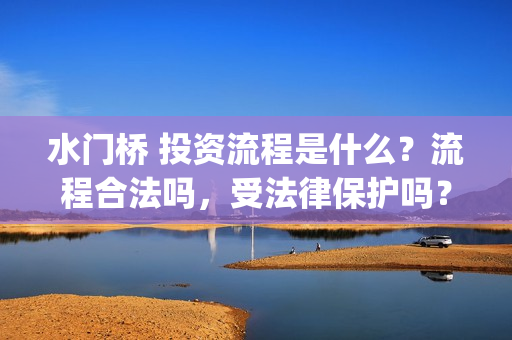水门桥 投资流程是什么？流程合法吗，受法律保护吗？(水门桥2022)