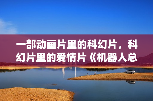 一部动画片里的科幻片，科幻片里的爱情片《机器人总动员》(一部动画片里的人物名字)