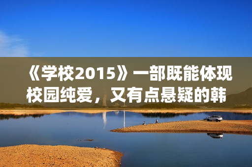 《学校2015》一部既能体现校园纯爱，又有点悬疑的韩剧(学校2015rest)