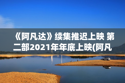 《阿凡达》续集推迟上映 第二部2021年年底上映(阿凡达重演)
