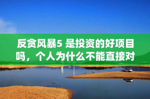 反贪风暴5 是投资的好项目吗，个人为什么不能直接对接出品方呢？(反贪风暴5角色介绍)