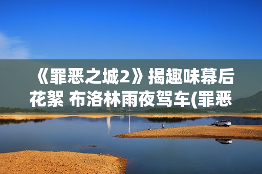 《罪恶之城2》揭趣味幕后花絮 布洛林雨夜驾车(罪恶之城2满天星伊娃格林)