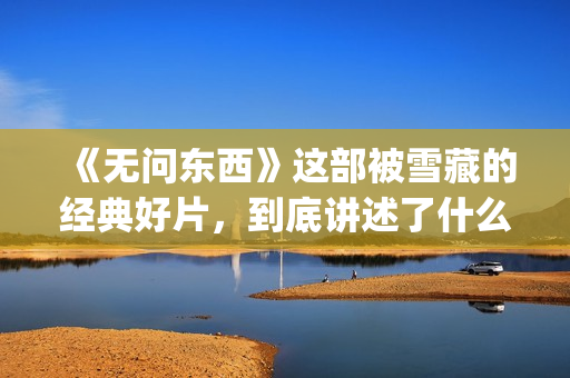 《无问东西》这部被雪藏的经典好片，到底讲述了什么？(无问东西原文)