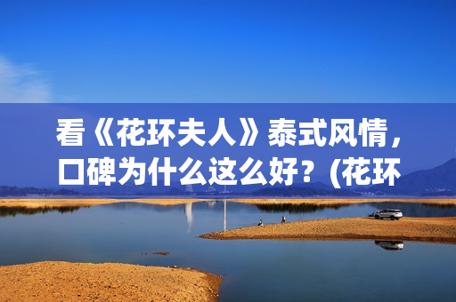 看《花环夫人》泰式风情，口碑为什么这么好？(花环夫人在)