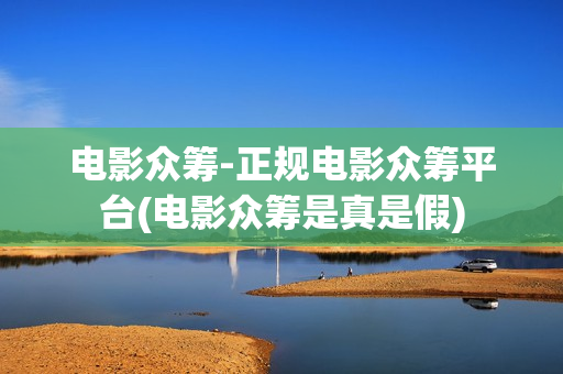 电影众筹-正规电影众筹平台(电影众筹是真是假)