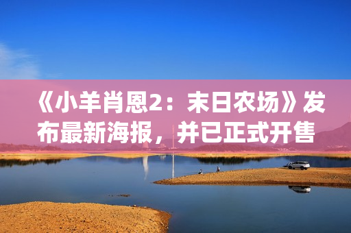 《小羊肖恩2：末日农场》发布最新海报，并已正式开售(《小羊肖恩》全集观看)