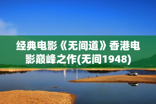经典电影《无间道》香港电影巅峰之作(无间1948) 经典电影《无间道》香港电影巅峰之作(无间1948)
