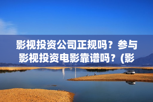 影视投资公司正规吗？参与影视投资电影靠谱吗？(影视投资公司上班)