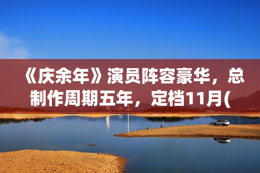 《庆余年》演员阵容豪华，总制作周期五年，定档11月(庆余年演员表)