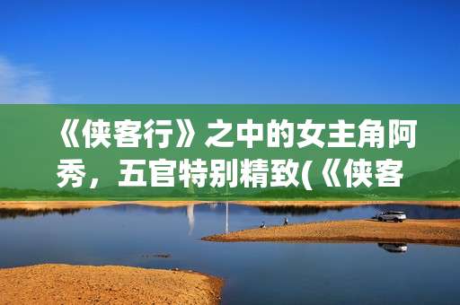 《侠客行》之中的女主角阿秀，五官特别精致(《侠客行》中的狗哥)