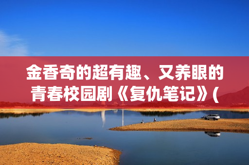 金香奇的超有趣、又养眼的青春校园剧《复仇笔记》(金香奇生活照) 金香奇的超有趣、又养眼的青春校园剧《复仇笔记》(金香奇生活照)