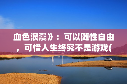 血色浪漫》：可以随性自由，可惜人生终究不是游戏(克林霉素的作用与功效)