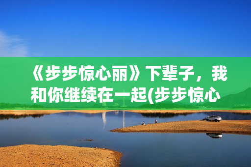 《步步惊心丽》下辈子，我和你继续在一起(步步惊心丽韩剧演员表)