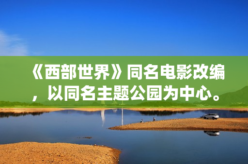 《西部世界》同名电影改编，以同名主题公园为中心。(西部世界一)