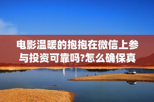 电影温暖的抱抱在微信上参与投资可靠吗?怎么确保真实性(电影温暖的抱抱在线观看)