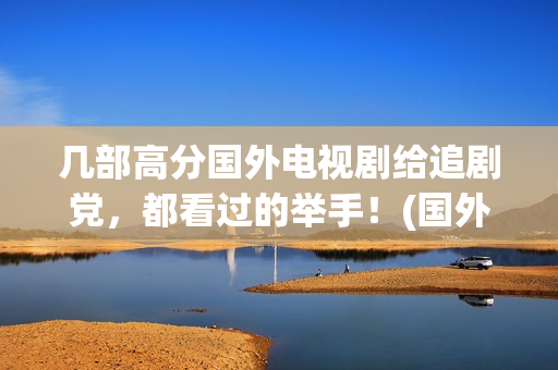 几部高分国外电视剧给追剧党，都看过的举手！(国外高分剧情电影)