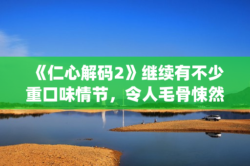 《仁心解码2》继续有不少重口味情节，令人毛骨悚然(仁心解码2普通话版)