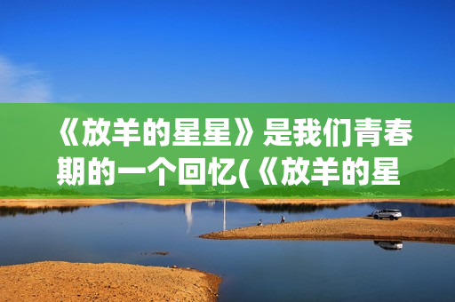 《放羊的星星》是我们青春期的一个回忆(《放羊的星星》主题曲)
