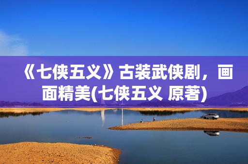 《七侠五义》古装武侠剧，画面精美(七侠五义 原著)