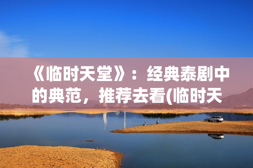 《临时天堂》：经典泰剧中的典范，推荐去看(临时天堂泰剧1998年在线观看)