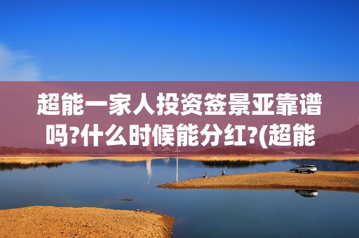 超能一家人投资签景亚靠谱吗?什么时候能分红?(超能一家人多少起投)