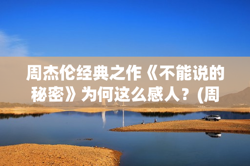 周杰伦经典之作《不能说的秘密》为何这么感人?(周杰伦的经典之作) 周杰伦经典之作《不能说的秘密》为何这么感人?(周杰伦的经典之作)