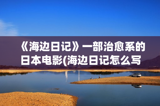《海边日记》一部治愈系的日本电影(海边日记怎么写?)