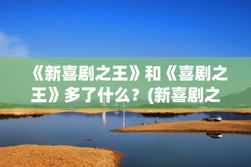 《新喜剧之王》和《喜剧之王》多了什么？(新喜剧之王在线观看免费高清国语版)