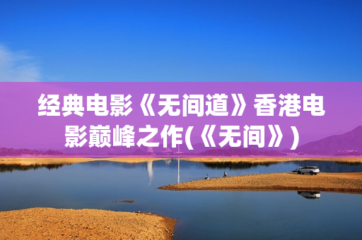 经典电影《无间道》香港电影巅峰之作(《无间》)