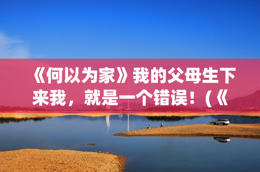 《何以为家》我的父母生下来我，就是一个错误！(《何以为家》台词)