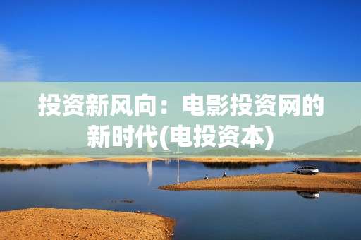 投资新风向：电影投资网的新时代(电投资本)