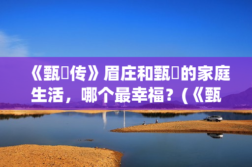 《甄嬛传》眉庄和甄嬛的家庭生活，哪个最幸福？(《甄嬛传》眉庄生孩子)