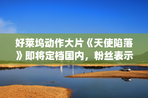 好莱坞动作大片《天使陷落》即将定档国内,粉丝表示非常期待!(好莱坞动作大片排行榜2024年) 好莱坞动作大片《天使陷落》即将定档国内,粉丝表示非常期待!(好莱坞动作大片排行榜2024年)